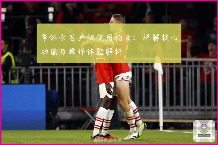 华体会客户端使用指南：详解核心功能与操作体验解析