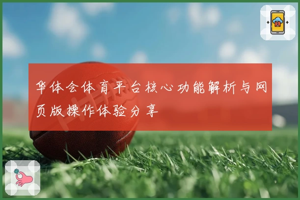 华体会体育平台核心功能解析与网页版操作体验分享