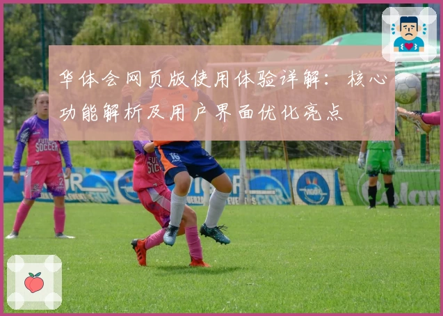 华体会网页版使用体验详解：核心功能解析及用户界面优化亮点