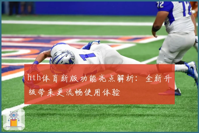 hth体育新版功能亮点解析：全新升级带来更流畅使用体验