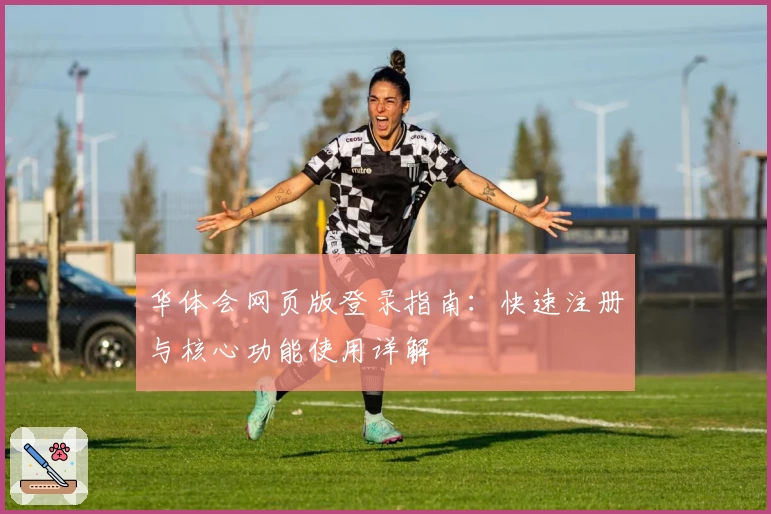 华体会网页版登录指南：快速注册与核心功能使用详解