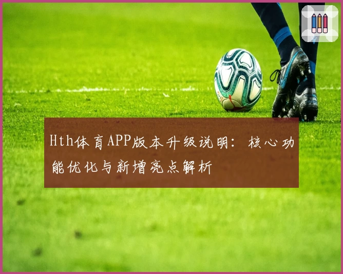 Hth体育APP版本升级说明：核心功能优化与新增亮点解析
