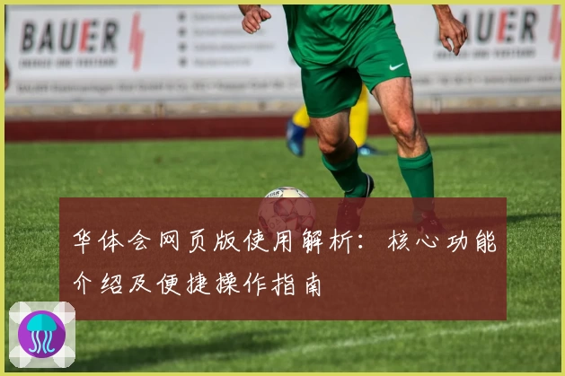华体会网页版使用解析：核心功能介绍及便捷操作指南