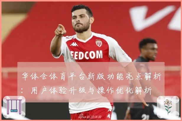 华体会体育平台新版功能亮点解析：用户体验升级与操作优化解析