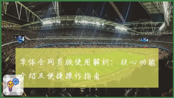 华体会网页版使用解析：核心功能介绍及便捷操作指南
