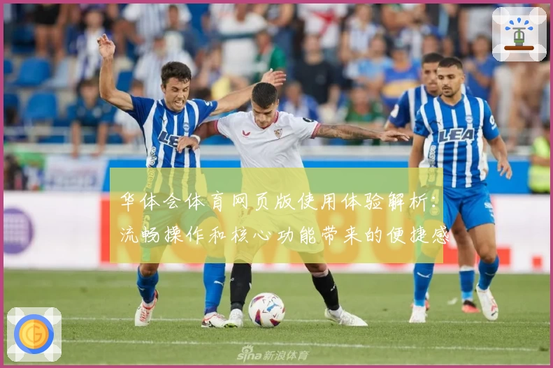华体会体育网页版使用体验解析：流畅操作和核心功能带来的便捷感受