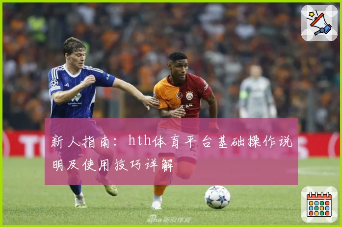 新人指南：hth体育平台基础操作说明及使用技巧详解