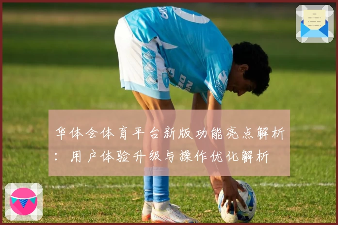 华体会体育平台新版功能亮点解析：用户体验升级与操作优化解析