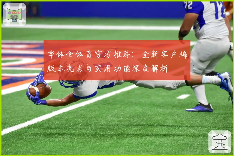 华体会体育官方推荐：全新客户端版本亮点与实用功能深度解析